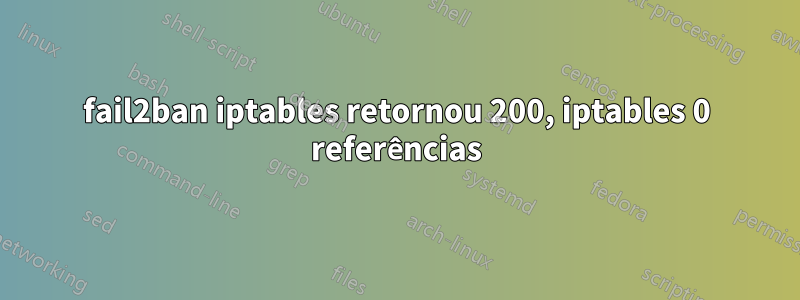 fail2ban iptables retornou 200, iptables 0 referências