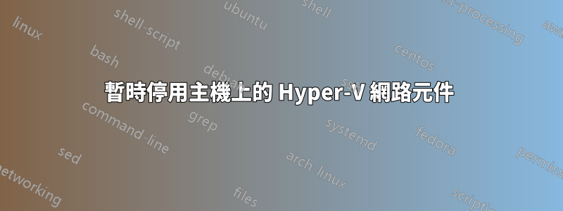 暫時停用主機上的 Hyper-V 網路元件