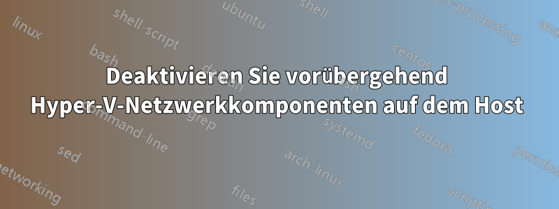 Deaktivieren Sie vorübergehend Hyper-V-Netzwerkkomponenten auf dem Host