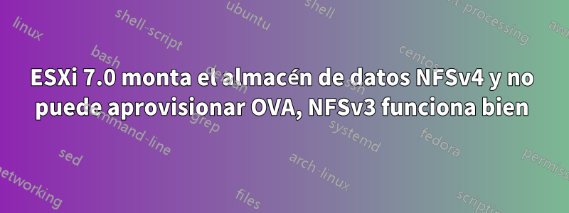 ESXi 7.0 monta el almacén de datos NFSv4 y no puede aprovisionar OVA, NFSv3 funciona bien
