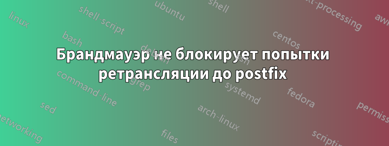 Брандмауэр не блокирует попытки ретрансляции до postfix