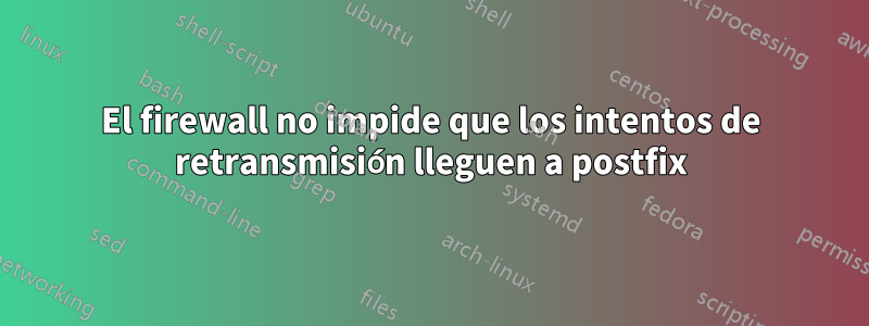 El firewall no impide que los intentos de retransmisión lleguen a postfix