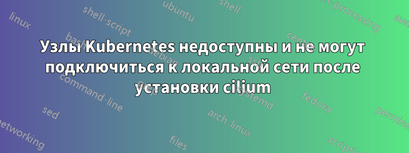 Узлы Kubernetes недоступны и не могут подключиться к локальной сети после установки cilium