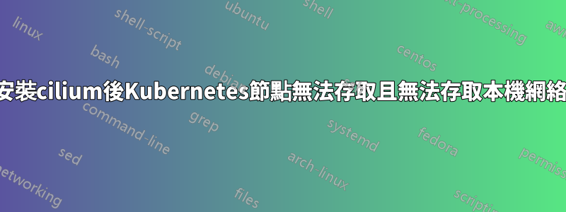 安裝cilium後Kubernetes節點無法存取且無法存取本機網絡