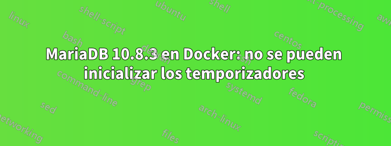 MariaDB 10.8.3 en Docker: no se pueden inicializar los temporizadores