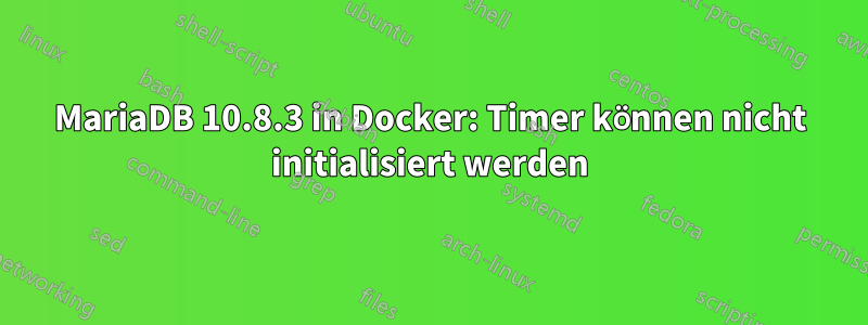 MariaDB 10.8.3 in Docker: Timer können nicht initialisiert werden