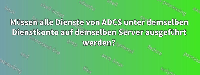 Müssen alle Dienste von ADCS unter demselben Dienstkonto auf demselben Server ausgeführt werden?
