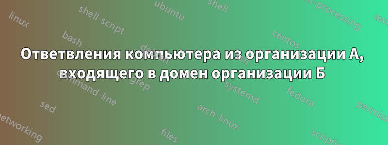 Ответвления компьютера из организации А, входящего в домен организации Б