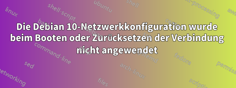 Die Debian 10-Netzwerkkonfiguration wurde beim Booten oder Zurücksetzen der Verbindung nicht angewendet