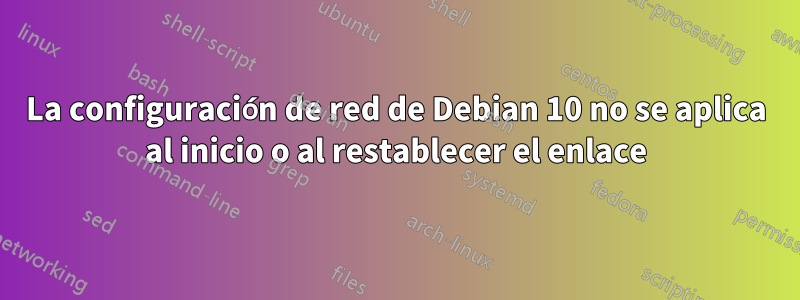 La configuración de red de Debian 10 no se aplica al inicio o al restablecer el enlace