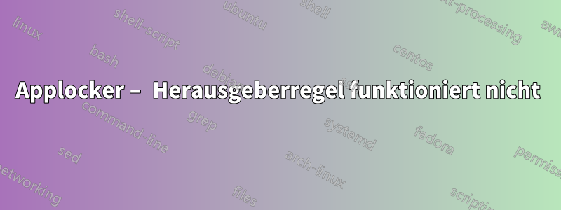 Applocker – Herausgeberregel funktioniert nicht
