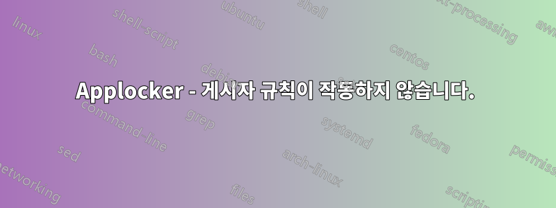 Applocker - 게시자 규칙이 작동하지 않습니다.
