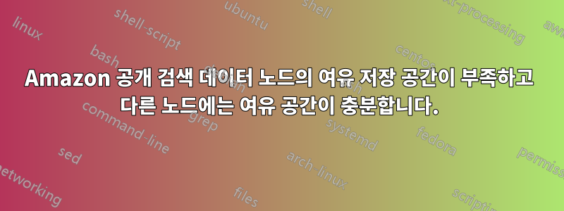 Amazon 공개 검색 데이터 노드의 여유 저장 공간이 부족하고 다른 노드에는 여유 공간이 충분합니다.