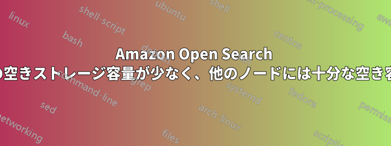 Amazon Open Search データノードの空きストレージ容量が少なく、他のノードには十分な空き容量があります