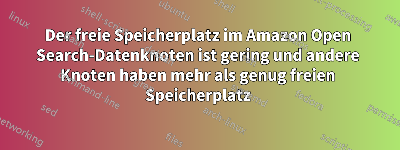 Der freie Speicherplatz im Amazon Open Search-Datenknoten ist gering und andere Knoten haben mehr als genug freien Speicherplatz