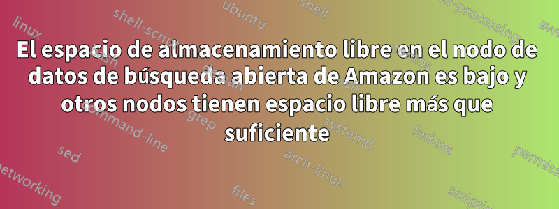 El espacio de almacenamiento libre en el nodo de datos de búsqueda abierta de Amazon es bajo y otros nodos tienen espacio libre más que suficiente