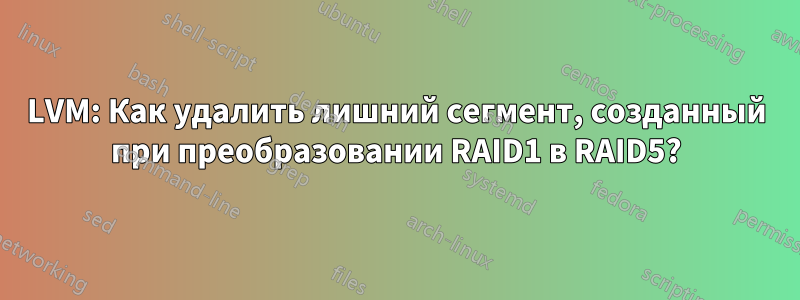 LVM: Как удалить лишний сегмент, созданный при преобразовании RAID1 в RAID5?