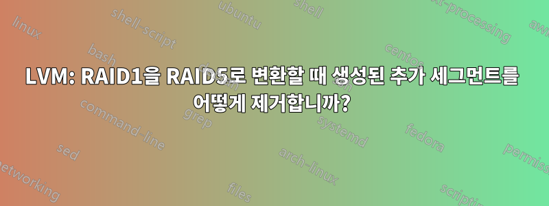 LVM: RAID1을 RAID5로 변환할 때 생성된 추가 세그먼트를 어떻게 제거합니까?