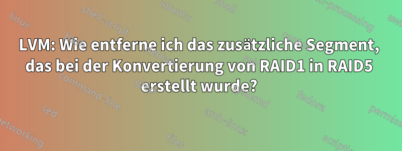LVM: Wie entferne ich das zusätzliche Segment, das bei der Konvertierung von RAID1 in RAID5 erstellt wurde?