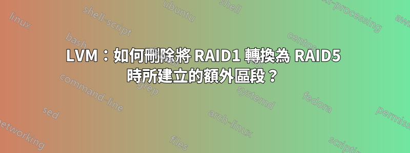 LVM：如何刪除將 RAID1 轉換為 RAID5 時所建立的額外區段？