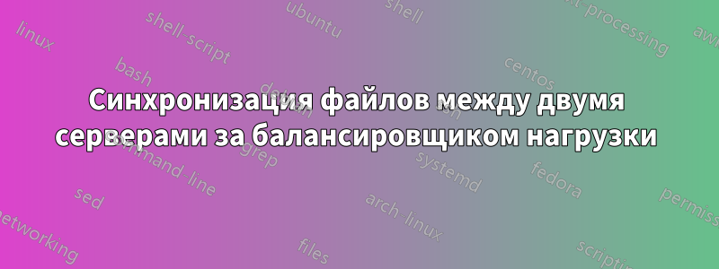Синхронизация файлов между двумя серверами за балансировщиком нагрузки