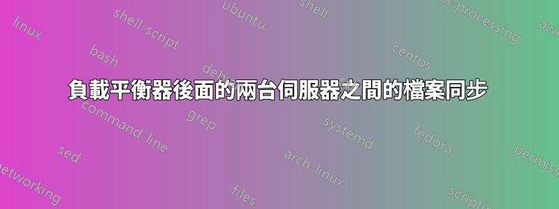 負載平衡器後面的兩台伺服器之間的檔案同步