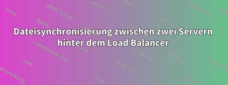 Dateisynchronisierung zwischen zwei Servern hinter dem Load Balancer