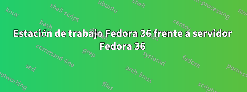 Estación de trabajo Fedora 36 frente a servidor Fedora 36