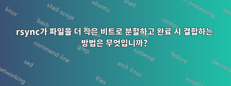 rsync가 파일을 더 작은 비트로 분할하고 완료 시 결합하는 방법은 무엇입니까?
