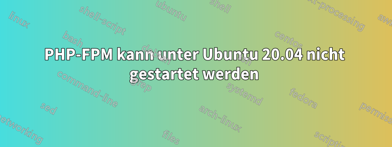 PHP-FPM kann unter Ubuntu 20.04 nicht gestartet werden