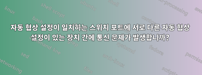 자동 협상 설정이 일치하는 스위치 포트에 서로 다른 자동 협상 설정이 있는 장치 간에 통신 문제가 발생합니까?