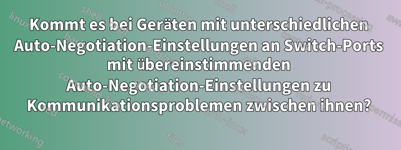 Kommt es bei Geräten mit unterschiedlichen Auto-Negotiation-Einstellungen an Switch-Ports mit übereinstimmenden Auto-Negotiation-Einstellungen zu Kommunikationsproblemen zwischen ihnen?