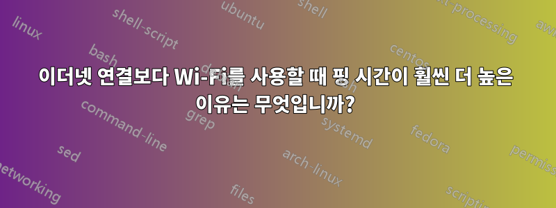 이더넷 연결보다 Wi-Fi를 사용할 때 핑 시간이 훨씬 더 높은 이유는 무엇입니까?