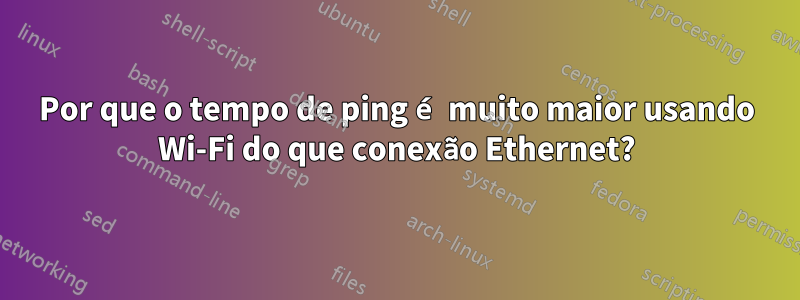 Por que o tempo de ping é muito maior usando Wi-Fi do que conexão Ethernet?