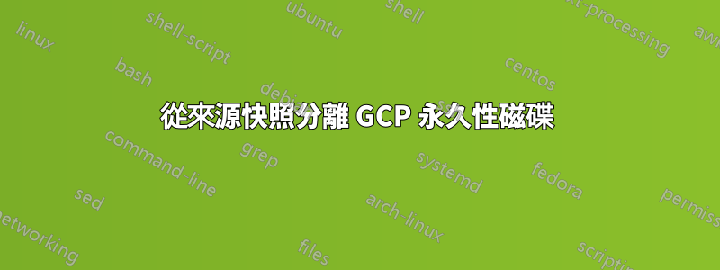 從來源快照分離 GCP 永久性磁碟