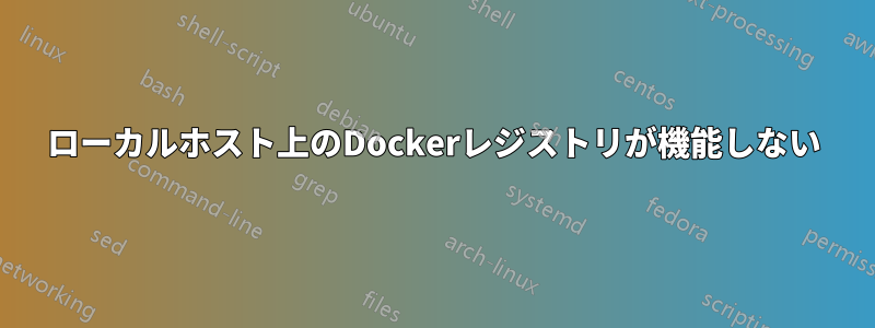 ローカルホスト上のDockerレジストリが機能しない