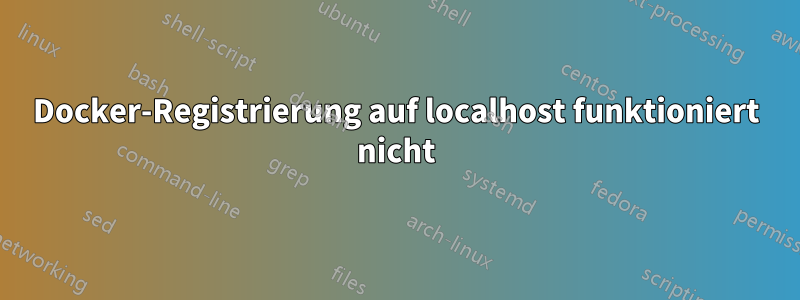 Docker-Registrierung auf localhost funktioniert nicht
