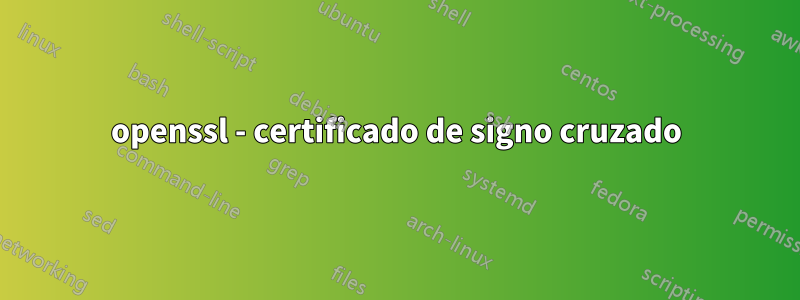openssl - certificado de signo cruzado