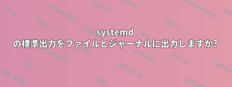 systemd の標準出力をファイルとジャーナルに出力しますか?