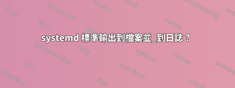 systemd 標準輸出到檔案並_到日誌？