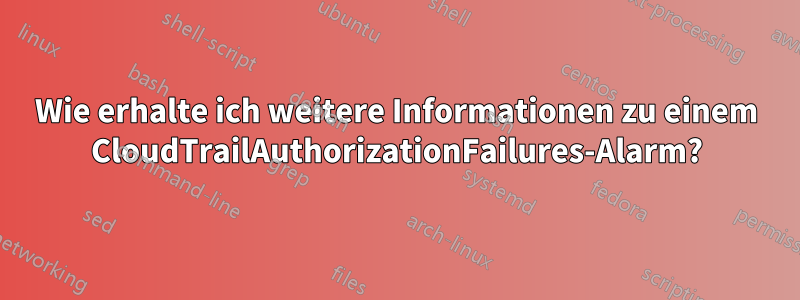 Wie erhalte ich weitere Informationen zu einem CloudTrailAuthorizationFailures-Alarm?