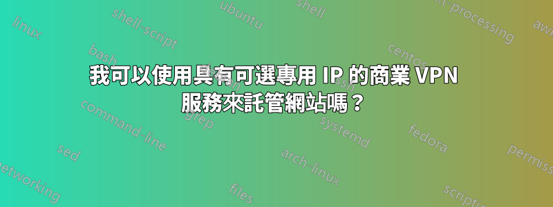 我可以使用具有可選專用 IP 的商業 VPN 服務來託管網站嗎？