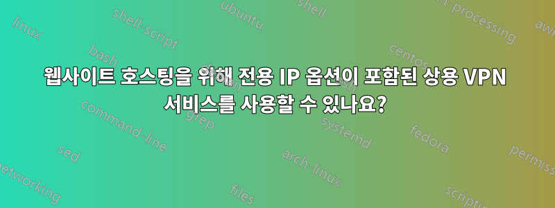 웹사이트 호스팅을 위해 전용 IP 옵션이 포함된 상용 VPN 서비스를 사용할 수 있나요?