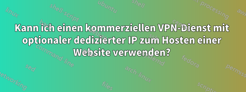 Kann ich einen kommerziellen VPN-Dienst mit optionaler dedizierter IP zum Hosten einer Website verwenden?