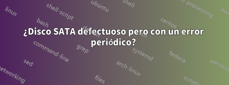 ¿Disco SATA defectuoso pero con un error periódico?