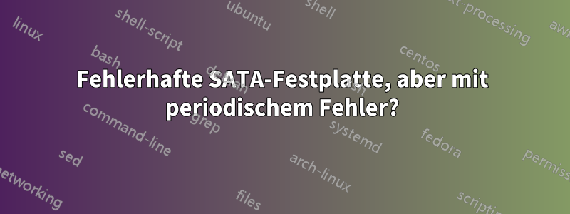 Fehlerhafte SATA-Festplatte, aber mit periodischem Fehler?