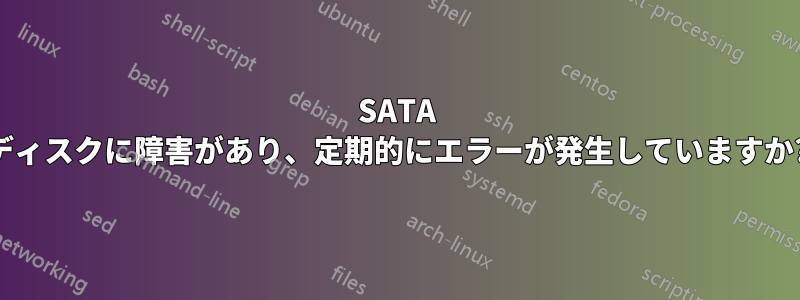 SATA ディスクに障害があり、定期的にエラーが発生していますか?