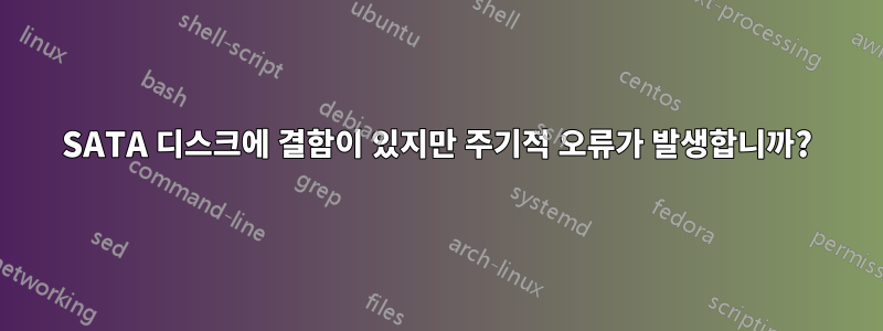 SATA 디스크에 결함이 있지만 주기적 오류가 발생합니까?