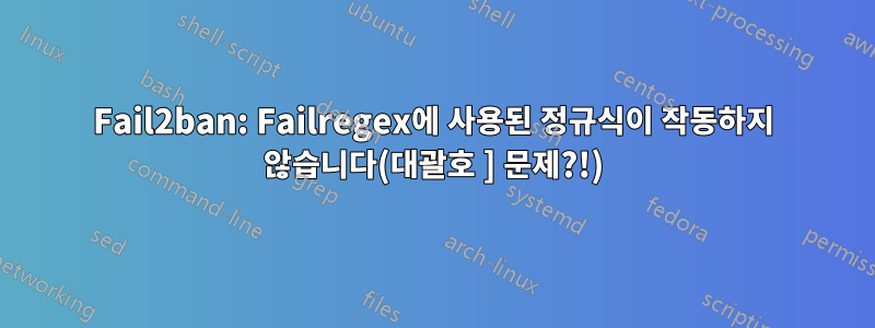 Fail2ban: Failregex에 사용된 정규식이 작동하지 않습니다(대괄호 ] 문제?!)