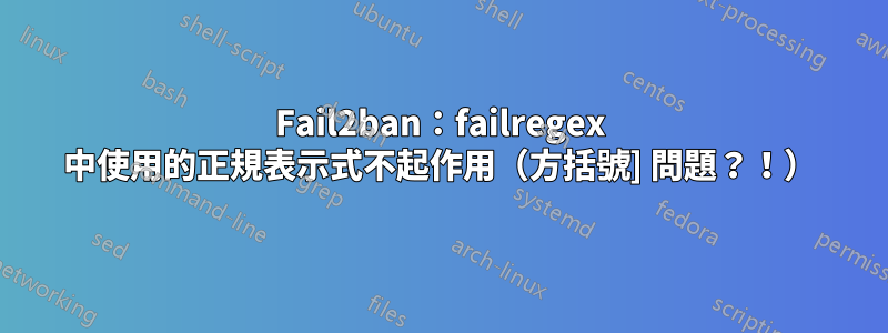 Fail2ban：failregex 中使用的正規表示式不起作用（方括號] 問題？！）